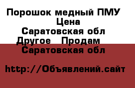 Порошок медный ПМУ 99, 9999 › Цена ­ 500 - Саратовская обл. Другое » Продам   . Саратовская обл.